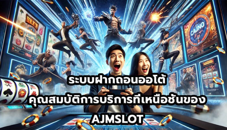 ระบบฝากถอนออโต้ คุณสมบัติการบริการที่เหนือชั้นของ AJMSLOT-4